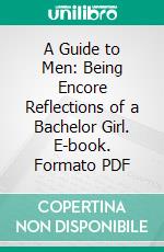 A Guide to Men: Being Encore Reflections of a Bachelor Girl. E-book. Formato PDF ebook di Helen Rowland