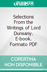 Selections From the Writings of Lord Dunsany. E-book. Formato PDF ebook di Edward Plunkett