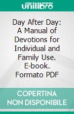 Day After Day: A Manual of Devotions for Individual and Family Use. E-book. Formato PDF ebook