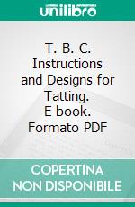 T. B. C. Instructions and Designs for Tatting. E-book. Formato PDF ebook