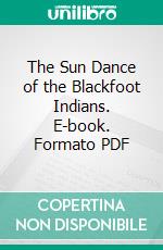 The Sun Dance of the Blackfoot Indians. E-book. Formato PDF ebook