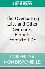 The Overcoming Life, and Other Sermons. E-book. Formato PDF ebook