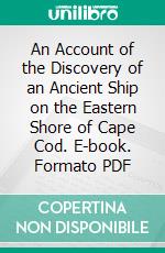 An Account of the Discovery of an Ancient Ship on the Eastern Shore of Cape Cod. E-book. Formato PDF ebook