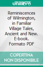 Reminiscences of Wilmington, in Familiar Village Tales, Ancient and New. E-book. Formato PDF ebook