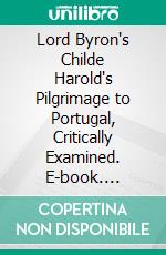 Lord Byron's Childe Harold's Pilgrimage to Portugal, Critically Examined. E-book. Formato PDF ebook