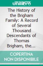 The History of the Brigham Family: A Record of Several Thousand Descendants of Thomas Brigham, the Emigrant, 1603-1653. E-book. Formato PDF ebook