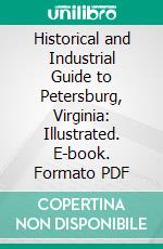 Historical and Industrial Guide to Petersburg, Virginia: Illustrated. E-book. Formato PDF ebook di Edward Pollock