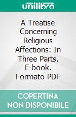 A Treatise Concerning Religious Affections: In Three Parts. E-book. Formato PDF ebook di Jonathan Edwards