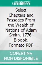 Select Chapters and Passages From the Wealth of Nations of Adam Smith, 1776. E-book. Formato PDF ebook