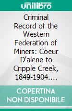 Criminal Record of the Western Federation of Miners: Coeur D'alene to Cripple Creek, 1849-1904. E-book. Formato PDF