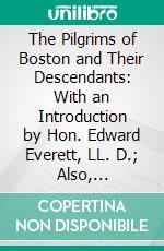 The Pilgrims of Boston and Their Descendants: With an Introduction by Hon. Edward Everett, LL. D.; Also, Inscriptions From the Monuments in the Granary Burial Ground, Tremont Street. E-book. Formato PDF ebook