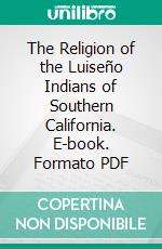 The Religion of the Luiseño Indians of Southern California. E-book. Formato PDF ebook