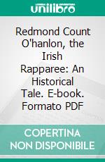 Redmond Count O'hanlon, the Irish Rapparee: An Historical Tale. E-book. Formato PDF