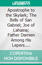 Apostrophe to the Skylark; The Bells of San Gabriel; Joe of Lahaina; Father Damien Among His Lepers. E-book. Formato PDF