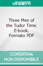 Three Men of the Tudor Time. E-book. Formato PDF ebook