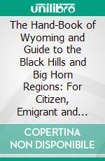 The Hand-Book of Wyoming and Guide to the Black Hills and Big Horn Regions: For Citizen, Emigrant and Tourist. E-book. Formato PDF ebook di Robert E. Strahorn