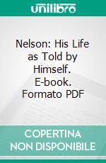 Nelson: His Life as Told by Himself. E-book. Formato PDF ebook di Horatio Nelson