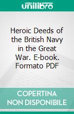 Heroic Deeds of the British Navy in the Great War. E-book. Formato PDF ebook di Harold F. B. Wheeler