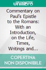 Commentary on Paul’s Epistle to the Romans: With an Introduction, on the Life, Times, Writings and Character of Paul. E-book. Formato PDF ebook di William S. Plumer