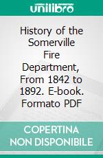 History of the Somerville Fire Department, From 1842 to 1892. E-book. Formato PDF ebook