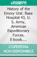 History of the Emory Unit: Base Hospital 43, U. S. Army, American Expeditionary Forces. E-book. Formato PDF ebook