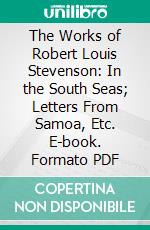 The Works of Robert Louis Stevenson: In the South Seas; Letters From Samoa, Etc. E-book. Formato PDF ebook di Robert Louis Stevenson