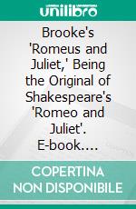 Brooke's 'Romeus and Juliet,' Being the Original of Shakespeare's 'Romeo and Juliet'. E-book. Formato PDF