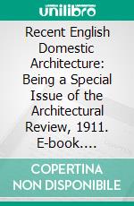 Recent English Domestic Architecture: Being a Special Issue of the Architectural Review, 1911. E-book. Formato PDF ebook di Mervyn Edmund Macartney