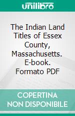 The Indian Land Titles of Essex County, Massachusetts. E-book. Formato PDF ebook