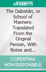 The Dabistán, or School of Manners: Translated From the Original Persian, With Notes and Illustrations. E-book. Formato PDF ebook