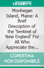 Monhegan Island, Maine: A Brief Description of the 'Sentinel of New England' For All Who Appreciate the Beautiful and the Picturesque. E-book. Formato PDF ebook