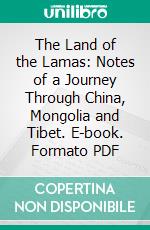 The Land of the Lamas: Notes of a Journey Through China, Mongolia and Tibet. E-book. Formato PDF ebook di William Woodville Rockhill