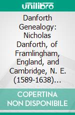 Danforth Genealogy: Nicholas Danforth, of Framlingham, England, and Cambridge, N. E. (1589-1638) And William Danforth, of Newbury, Mass; (1640-1721), And Their Descendants. E-book. Formato PDF ebook