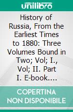 History of Russia, From the Earliest Times to 1880: Three Volumes Bound in Two; Vol; I., Vol; II. Part I. E-book. Formato PDF ebook