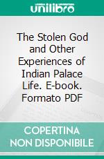 The Stolen God and Other Experiences of Indian Palace Life. E-book. Formato PDF