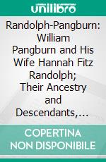 Randolph-Pangburn: William Pangburn and His Wife Hannah Fitz Randolph; Their Ancestry and Descendants, 1620 1909. E-book. Formato PDF ebook