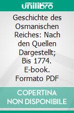 Geschichte des Osmanischen Reiches: Nach den Quellen Dargestellt; Bis 1774. E-book. Formato PDF ebook