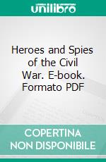 Heroes and Spies of the Civil War. E-book. Formato PDF ebook