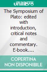 The Symposium of Plato: edited with introduction, critical notes and commentary. E-book. Formato PDF ebook di Plato