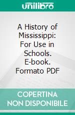 A History of Mississippi: For Use in Schools. E-book. Formato PDF ebook di Robert Lowry