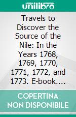 Travels to Discover the Source of the Nile: In the Years 1768, 1769, 1770, 1771, 1772, and 1773. E-book. Formato PDF ebook