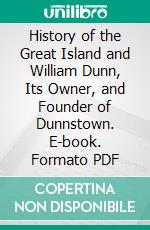 History of the Great Island and William Dunn, Its Owner, and Founder of Dunnstown. E-book. Formato PDF