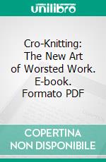 Cro-Knitting: The New Art of Worsted Work. E-book. Formato PDF ebook