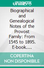 Biographical and Genealogical Notes of the Provost Family: From 1545 to 1895. E-book. Formato PDF ebook di Andrew Jackson Provost