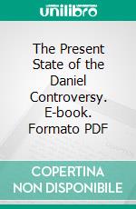 The Present State of the Daniel Controversy. E-book. Formato PDF ebook di Robert Dick Wilson