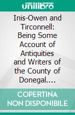 Inis-Owen and Tirconnell: Being Some Account of Antiquities and Writers of the County of Donegal. E-book. Formato PDF ebook