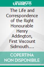 The Life and Correspondence of the Right Honourable Henry Addington, First Viscount Sidmouth. E-book. Formato PDF