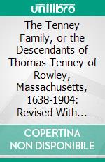 The Tenney Family, or the Descendants of Thomas Tenney of Rowley, Massachusetts, 1638-1904: Revised With Partial Records of Prof. Jonathan Tenney. E-book. Formato PDF ebook