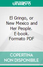 El Gringo, or New Mexico and Her People. E-book. Formato PDF ebook