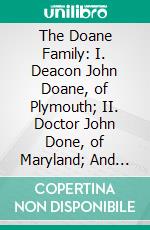 The Doane Family: I. Deacon John Doane, of Plymouth; II. Doctor John Done, of Maryland; And Their Descendants; With Notes Upon English Families of the Name. E-book. Formato PDF ebook